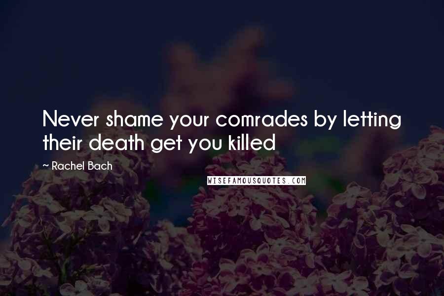 Rachel Bach Quotes: Never shame your comrades by letting their death get you killed