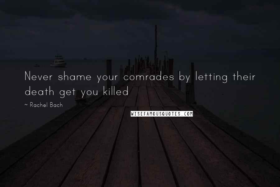 Rachel Bach Quotes: Never shame your comrades by letting their death get you killed