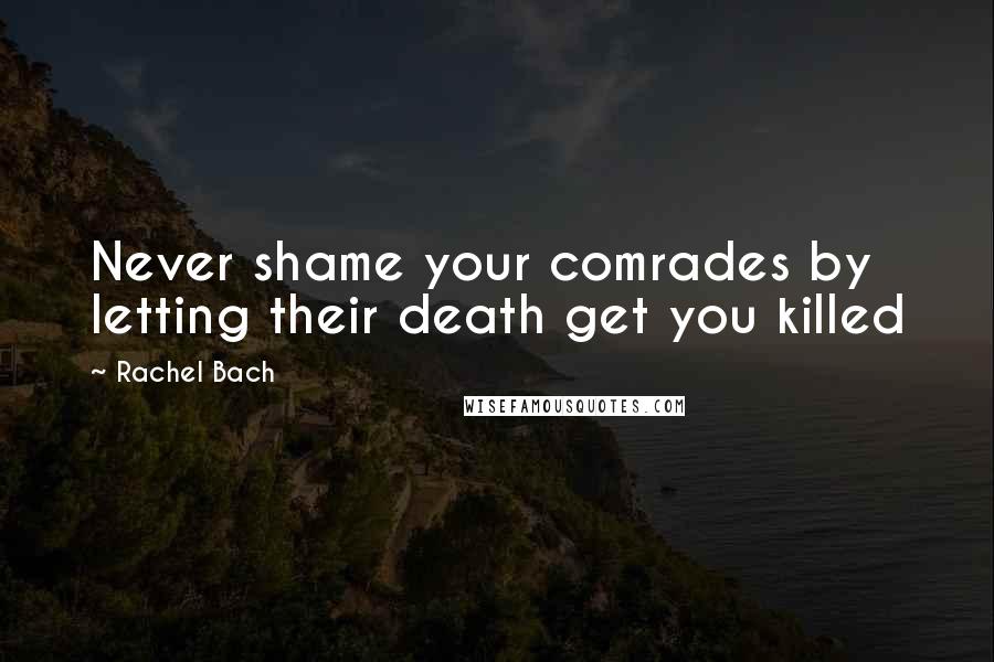 Rachel Bach Quotes: Never shame your comrades by letting their death get you killed