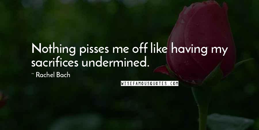 Rachel Bach Quotes: Nothing pisses me off like having my sacrifices undermined.