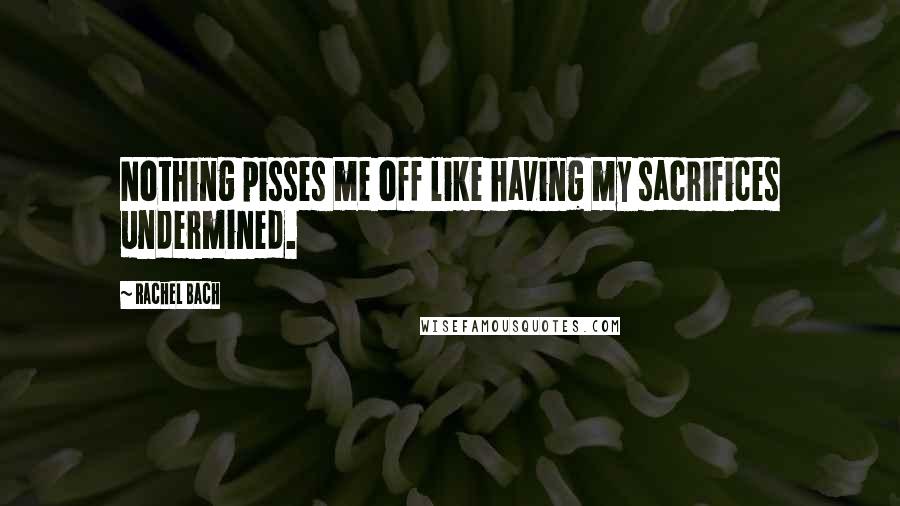 Rachel Bach Quotes: Nothing pisses me off like having my sacrifices undermined.