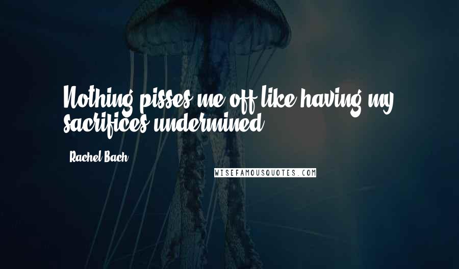 Rachel Bach Quotes: Nothing pisses me off like having my sacrifices undermined.