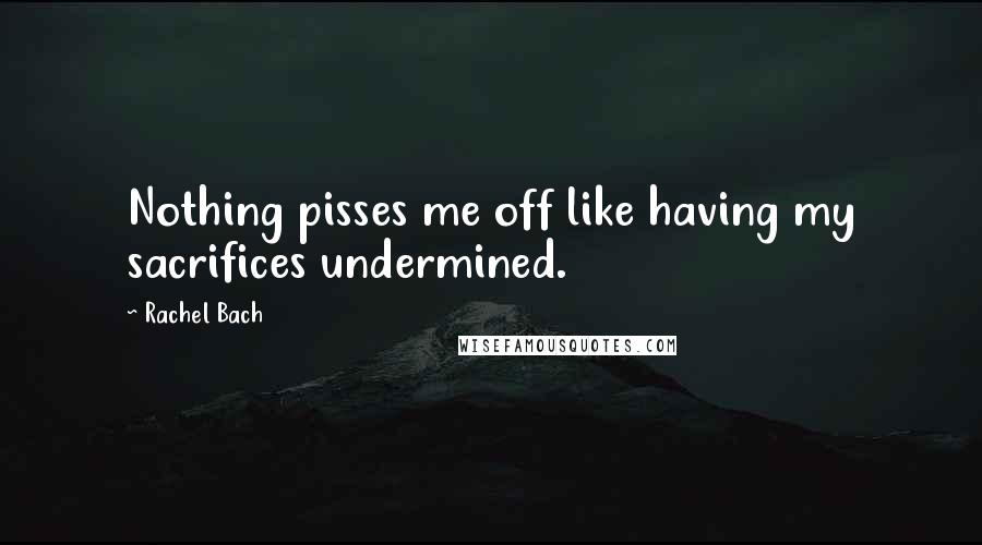 Rachel Bach Quotes: Nothing pisses me off like having my sacrifices undermined.