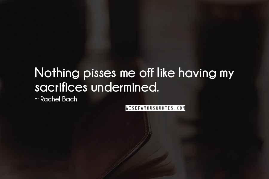 Rachel Bach Quotes: Nothing pisses me off like having my sacrifices undermined.