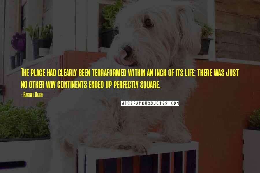 Rachel Bach Quotes: The place had clearly been terraformed within an inch of its life; there was just no other way continents ended up perfectly square.