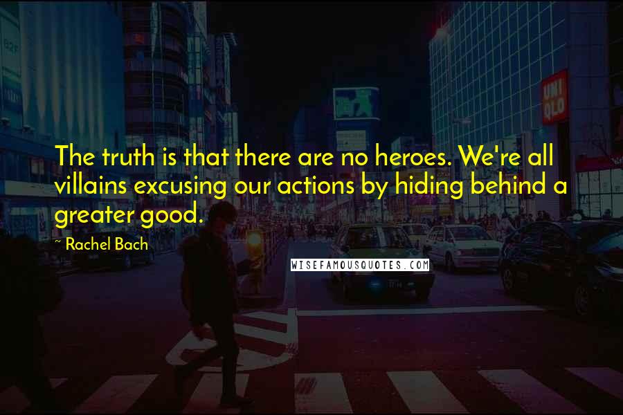 Rachel Bach Quotes: The truth is that there are no heroes. We're all villains excusing our actions by hiding behind a greater good.
