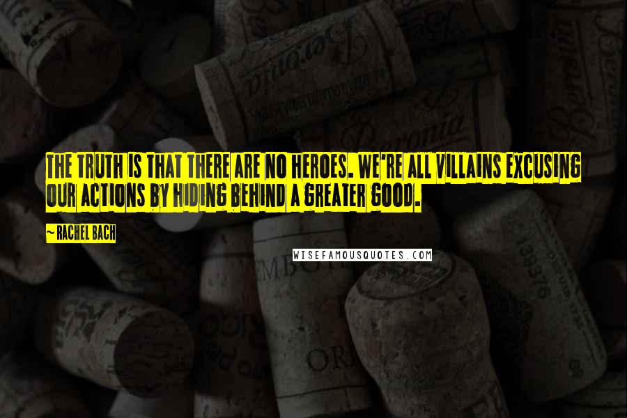 Rachel Bach Quotes: The truth is that there are no heroes. We're all villains excusing our actions by hiding behind a greater good.