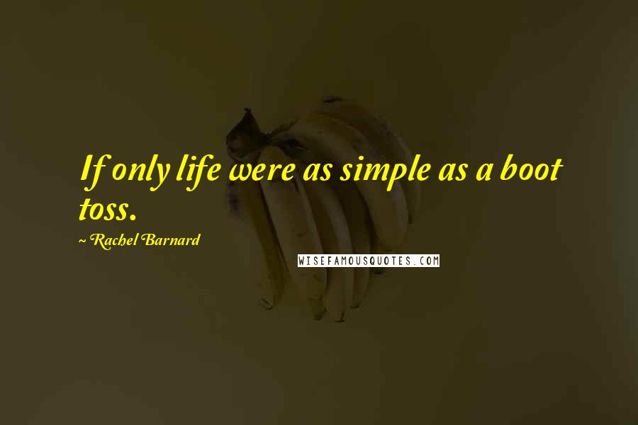 Rachel Barnard Quotes: If only life were as simple as a boot toss.