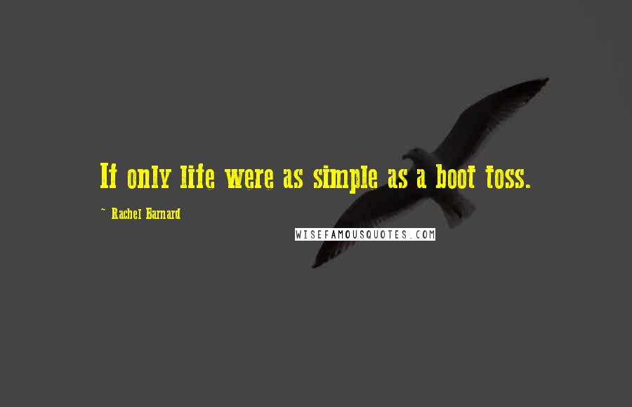 Rachel Barnard Quotes: If only life were as simple as a boot toss.