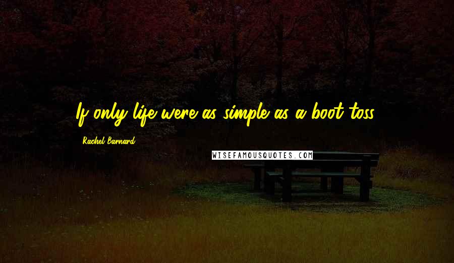 Rachel Barnard Quotes: If only life were as simple as a boot toss.