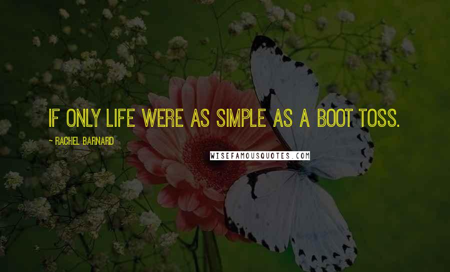 Rachel Barnard Quotes: If only life were as simple as a boot toss.