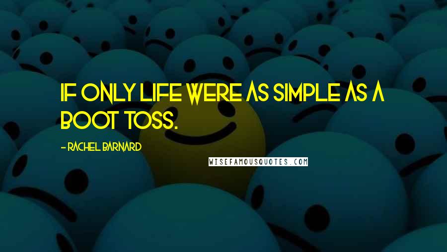 Rachel Barnard Quotes: If only life were as simple as a boot toss.