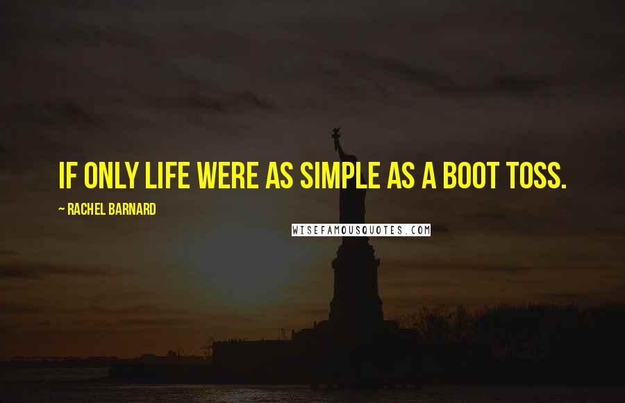 Rachel Barnard Quotes: If only life were as simple as a boot toss.