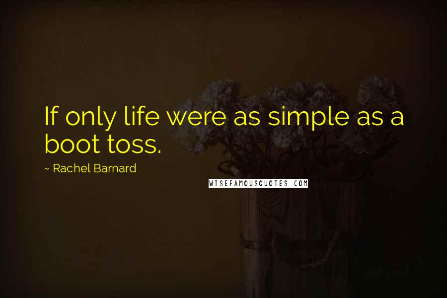 Rachel Barnard Quotes: If only life were as simple as a boot toss.