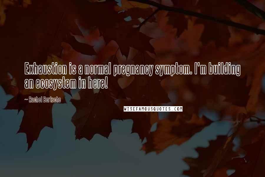 Rachel Bertsche Quotes: Exhaustion is a normal pregnancy symptom. I'm building an ecosystem in here!