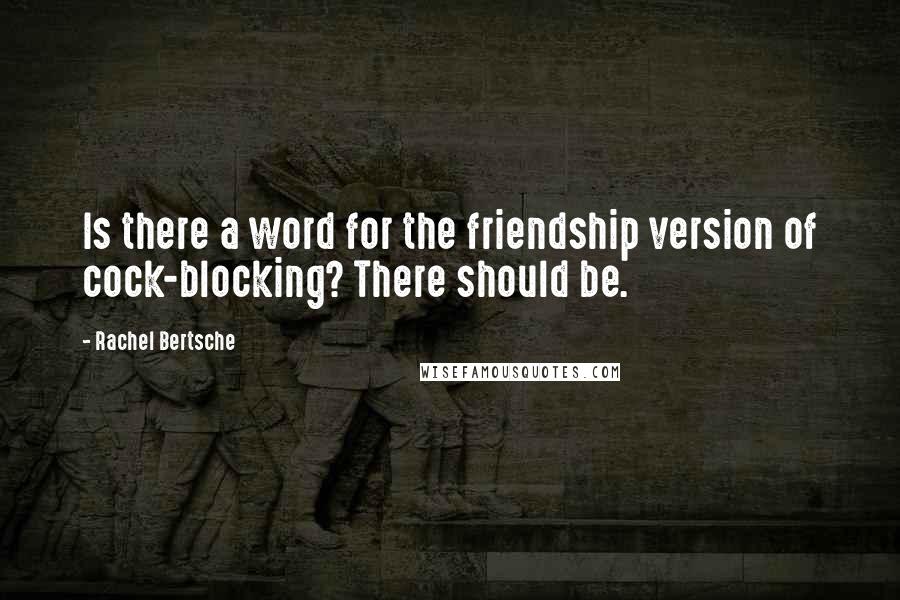 Rachel Bertsche Quotes: Is there a word for the friendship version of cock-blocking? There should be.