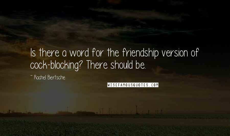 Rachel Bertsche Quotes: Is there a word for the friendship version of cock-blocking? There should be.