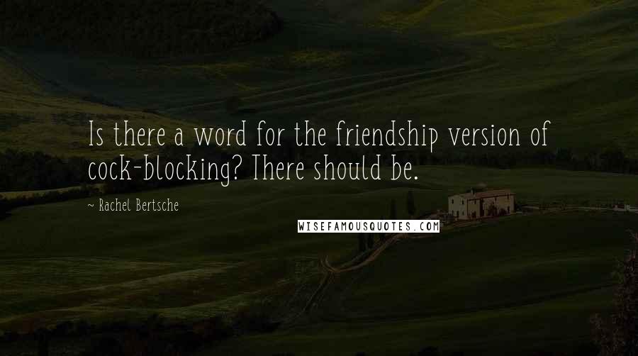 Rachel Bertsche Quotes: Is there a word for the friendship version of cock-blocking? There should be.