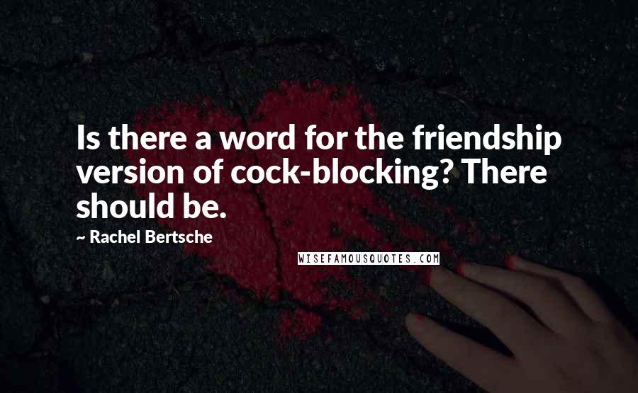 Rachel Bertsche Quotes: Is there a word for the friendship version of cock-blocking? There should be.