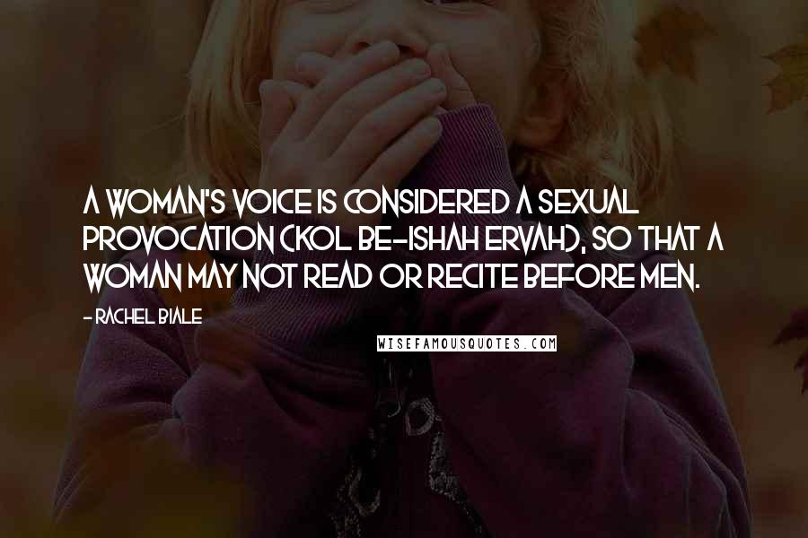 Rachel Biale Quotes: A woman's voice is considered a sexual provocation (kol be-ishah ervah), so that a woman may not read or recite before men.