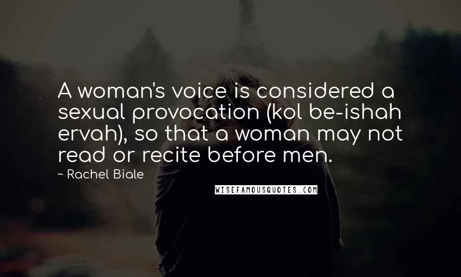 Rachel Biale Quotes: A woman's voice is considered a sexual provocation (kol be-ishah ervah), so that a woman may not read or recite before men.