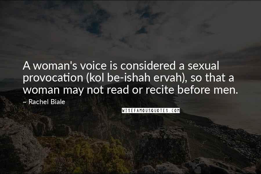 Rachel Biale Quotes: A woman's voice is considered a sexual provocation (kol be-ishah ervah), so that a woman may not read or recite before men.