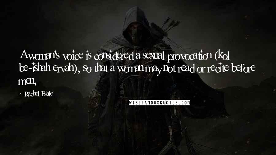 Rachel Biale Quotes: A woman's voice is considered a sexual provocation (kol be-ishah ervah), so that a woman may not read or recite before men.