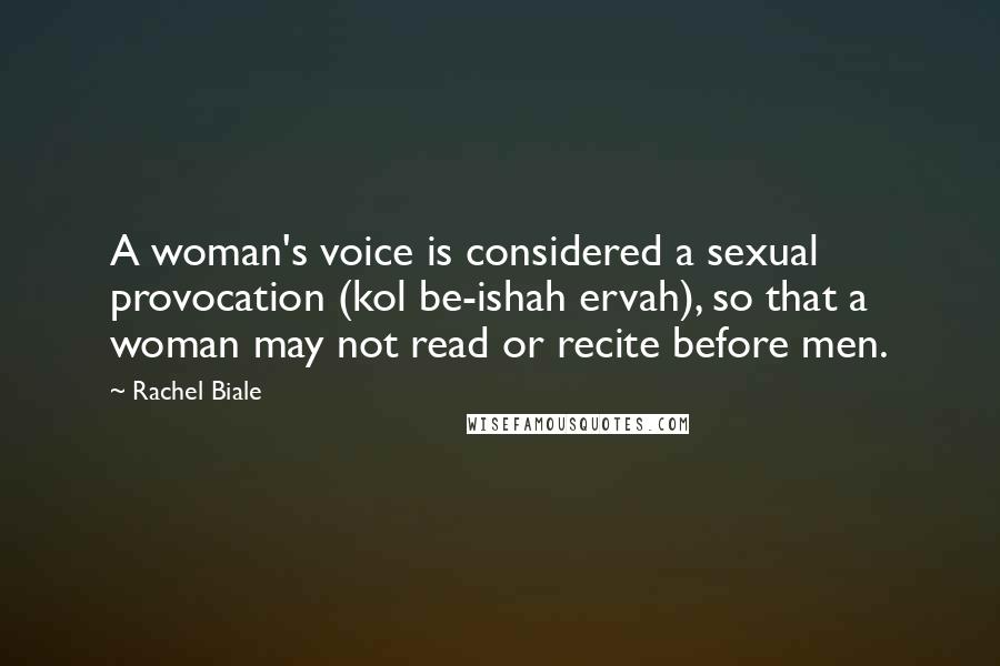 Rachel Biale Quotes: A woman's voice is considered a sexual provocation (kol be-ishah ervah), so that a woman may not read or recite before men.