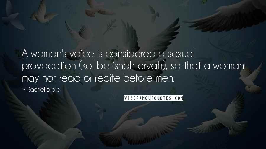 Rachel Biale Quotes: A woman's voice is considered a sexual provocation (kol be-ishah ervah), so that a woman may not read or recite before men.