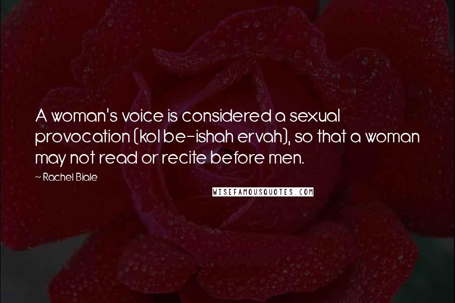 Rachel Biale Quotes: A woman's voice is considered a sexual provocation (kol be-ishah ervah), so that a woman may not read or recite before men.