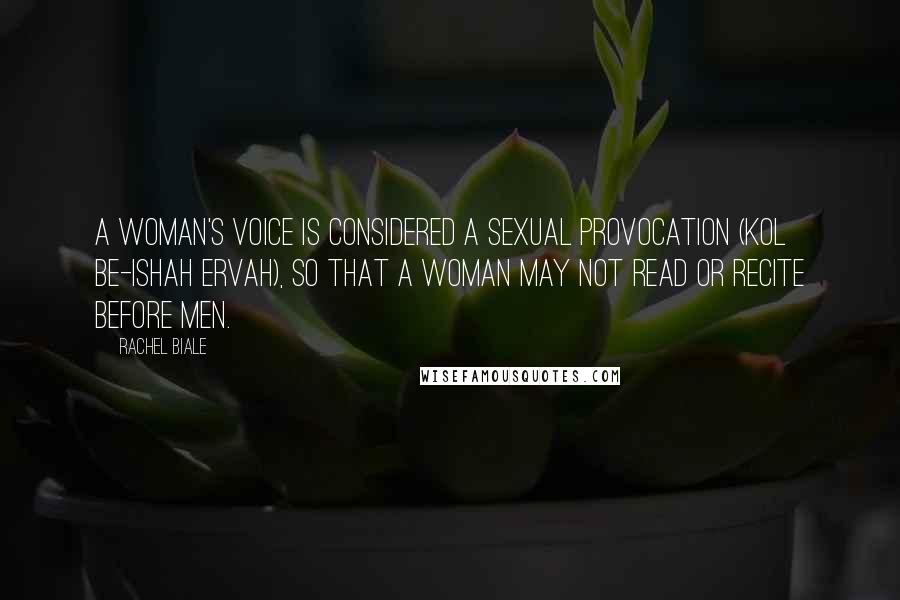 Rachel Biale Quotes: A woman's voice is considered a sexual provocation (kol be-ishah ervah), so that a woman may not read or recite before men.