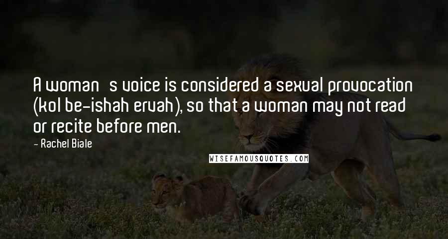 Rachel Biale Quotes: A woman's voice is considered a sexual provocation (kol be-ishah ervah), so that a woman may not read or recite before men.