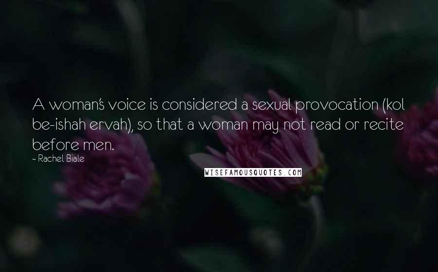 Rachel Biale Quotes: A woman's voice is considered a sexual provocation (kol be-ishah ervah), so that a woman may not read or recite before men.
