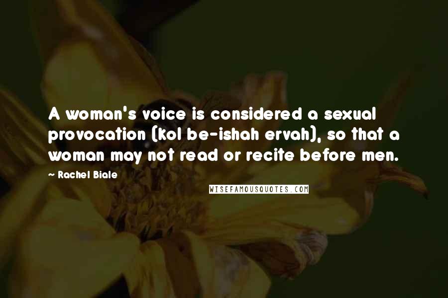 Rachel Biale Quotes: A woman's voice is considered a sexual provocation (kol be-ishah ervah), so that a woman may not read or recite before men.