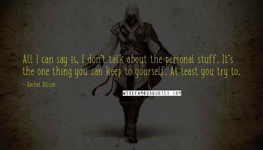 Rachel Bilson Quotes: All I can say is, I don't talk about the personal stuff. It's the one thing you can keep to yourself. At least you try to.
