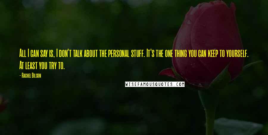 Rachel Bilson Quotes: All I can say is, I don't talk about the personal stuff. It's the one thing you can keep to yourself. At least you try to.