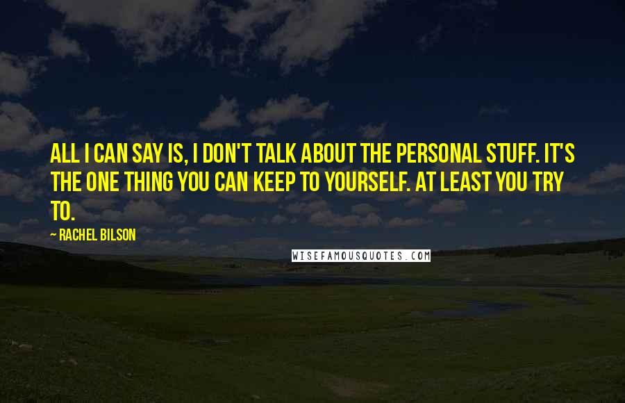 Rachel Bilson Quotes: All I can say is, I don't talk about the personal stuff. It's the one thing you can keep to yourself. At least you try to.