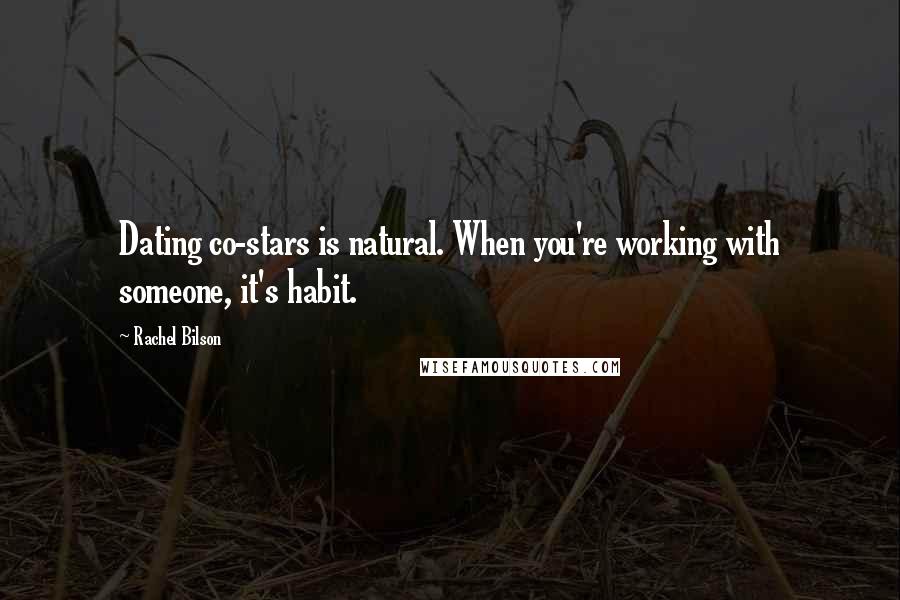 Rachel Bilson Quotes: Dating co-stars is natural. When you're working with someone, it's habit.