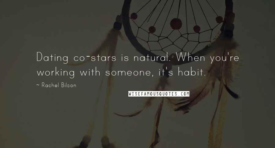 Rachel Bilson Quotes: Dating co-stars is natural. When you're working with someone, it's habit.