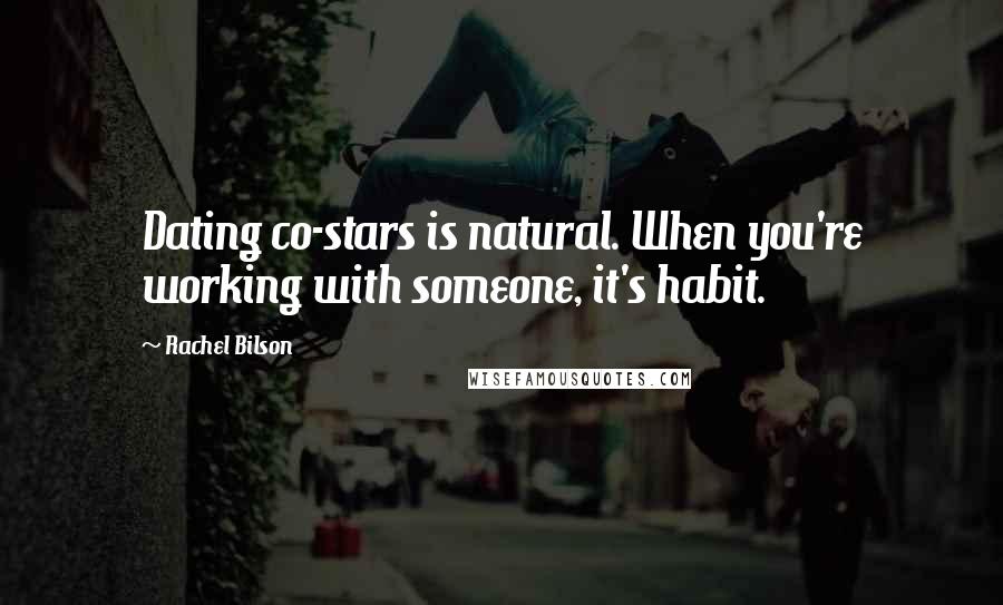 Rachel Bilson Quotes: Dating co-stars is natural. When you're working with someone, it's habit.