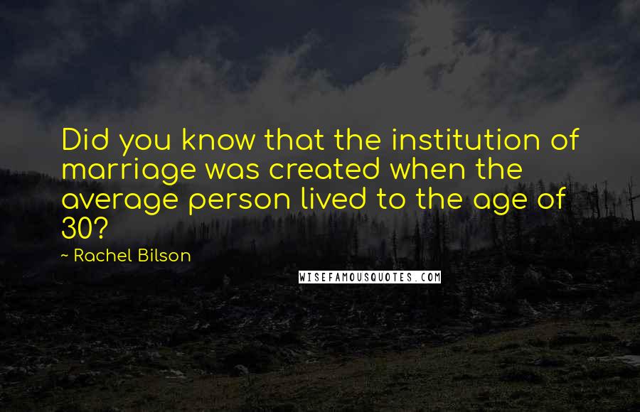 Rachel Bilson Quotes: Did you know that the institution of marriage was created when the average person lived to the age of 30?