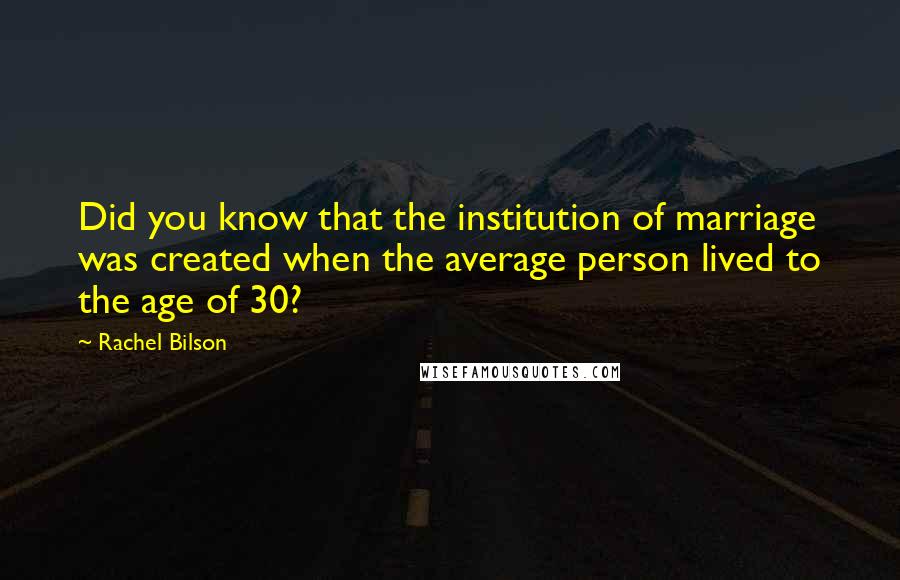 Rachel Bilson Quotes: Did you know that the institution of marriage was created when the average person lived to the age of 30?