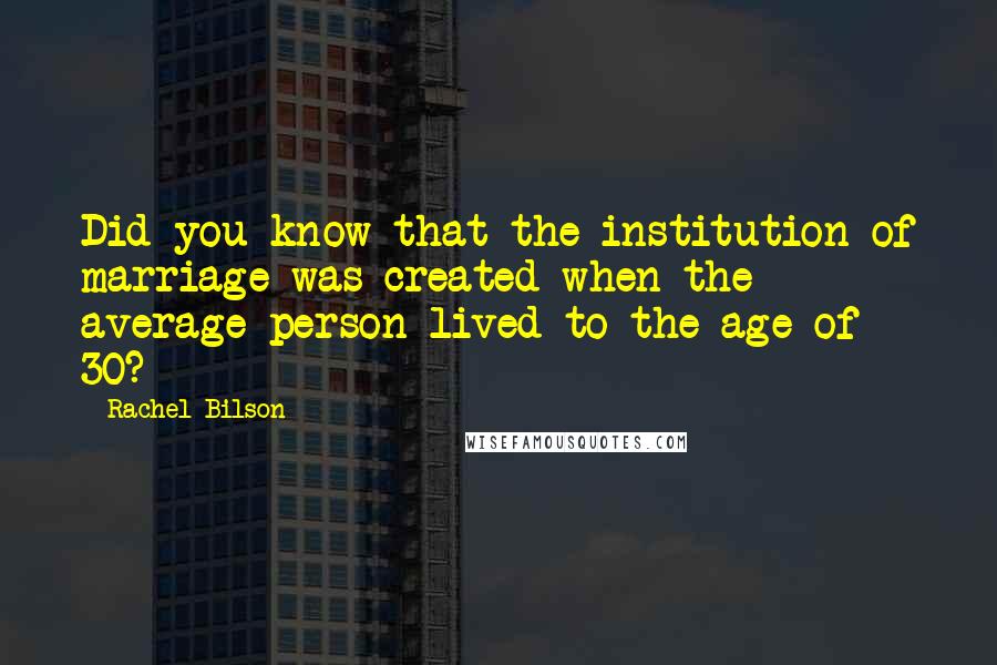 Rachel Bilson Quotes: Did you know that the institution of marriage was created when the average person lived to the age of 30?