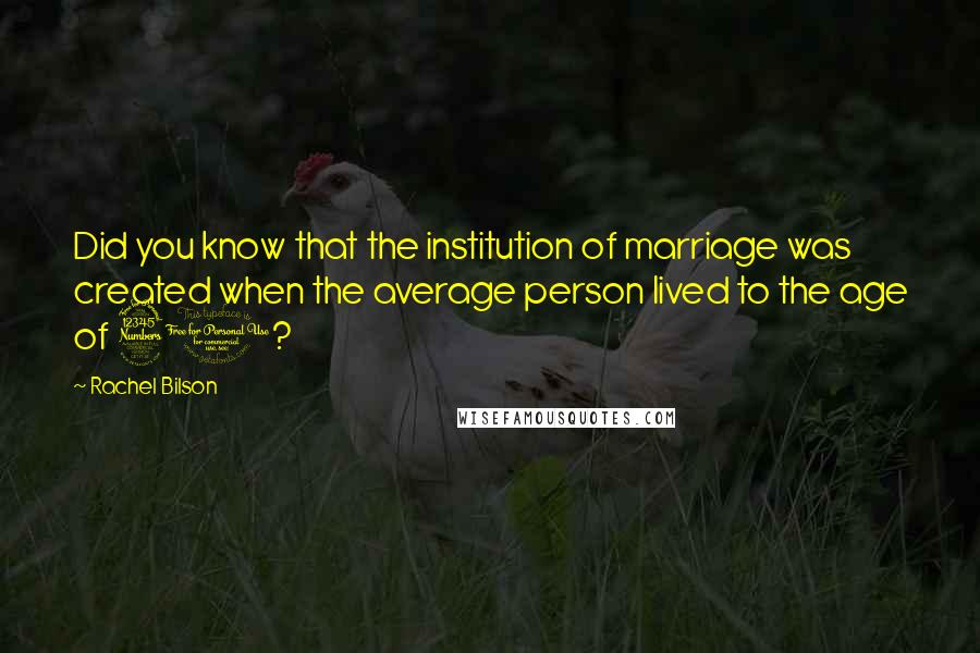 Rachel Bilson Quotes: Did you know that the institution of marriage was created when the average person lived to the age of 30?