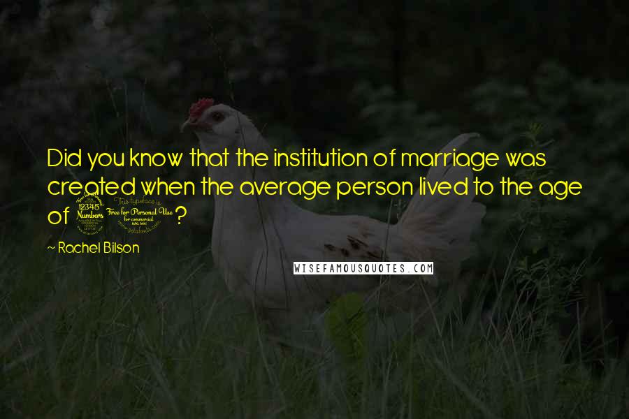 Rachel Bilson Quotes: Did you know that the institution of marriage was created when the average person lived to the age of 30?