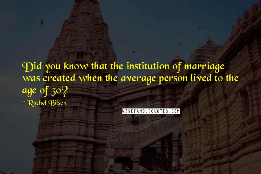 Rachel Bilson Quotes: Did you know that the institution of marriage was created when the average person lived to the age of 30?