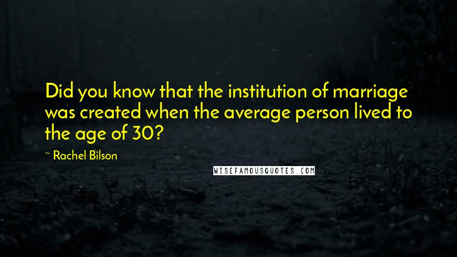 Rachel Bilson Quotes: Did you know that the institution of marriage was created when the average person lived to the age of 30?