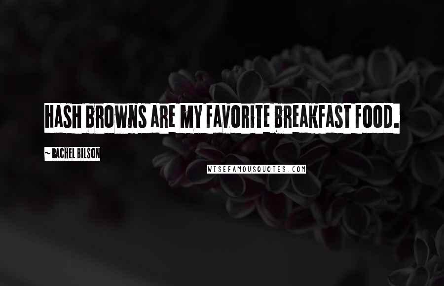 Rachel Bilson Quotes: Hash browns are my favorite breakfast food.