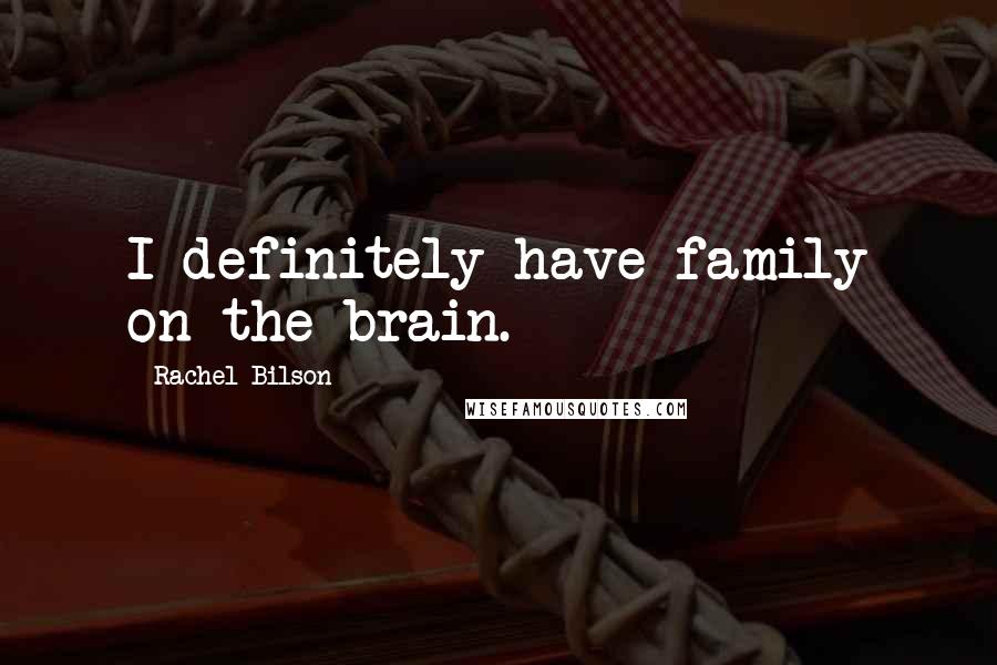 Rachel Bilson Quotes: I definitely have family on the brain.