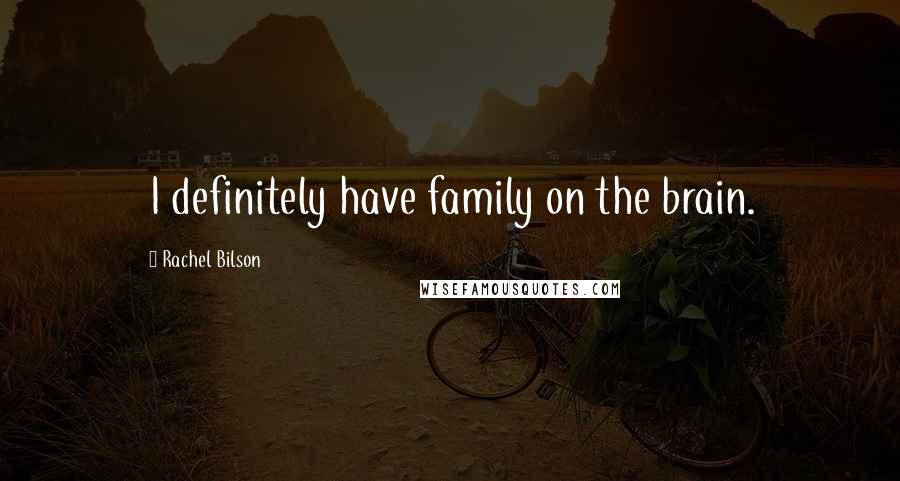 Rachel Bilson Quotes: I definitely have family on the brain.